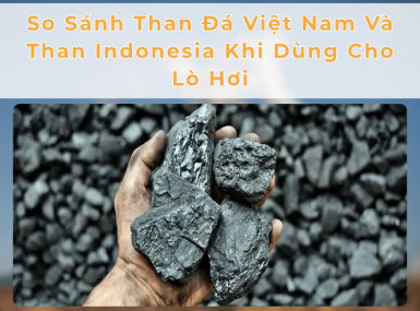 So Sánh Than Đá Việt Nam Và Than Indonesia Khi Dùng Cho Lò Hơi