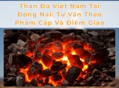 Than Đá Việt Nam Tại Đồng Nai: Tư Vấn Theo Phẩm Cấp Và Điểm Giao