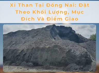 Xỉ Than Tại Đồng Nai: Đặt Theo Khối Lượng, Mục Đích Và Điểm Giao